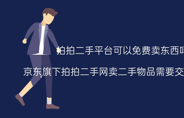 拍拍二手平台可以免费卖东西吗 京东旗下拍拍二手网卖二手物品需要交保证金吗？